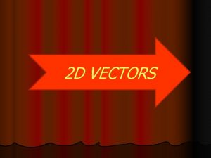 2 D VECTORS Vectors have both size magnitude