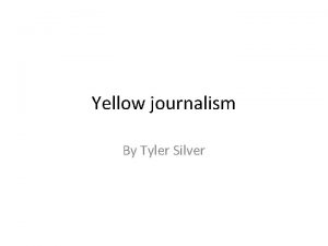 Yellow journalism By Tyler Silver Yellow journalism Yellow