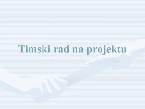 Timski rad na projektu Projekt Projekt je naziv