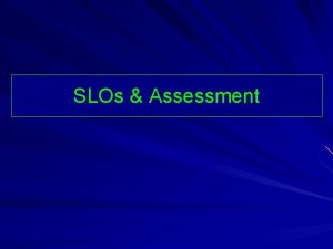 SLOs Assessment How do you assess SLOs and