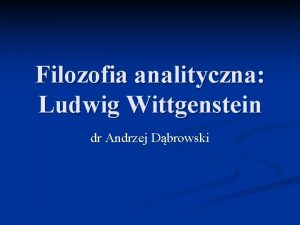 Filozofia analityczna Ludwig Wittgenstein dr Andrzej Dbrowski Ludwig