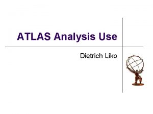 ATLAS Analysis Use Dietrich Liko Credits l l