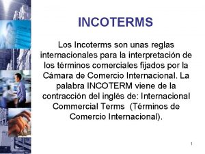 INCOTERMS Los Incoterms son unas reglas internacionales para