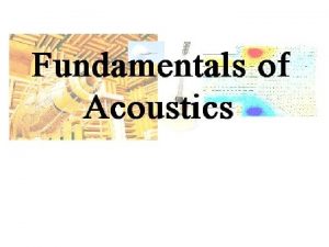 Acoustics Acoustics is the science of sound and Acoustics Acoustics is the science of sound and