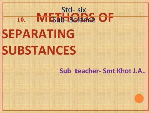 Std six Sub Science METHODS OF SEPARATING SUBSTANCES