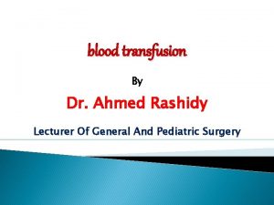 blood transfusion By Dr Ahmed Rashidy Lecturer Of