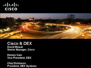 Cisco DEX David Mowat Senior Manager Cisco Dennis