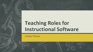 Teaching Roles for Instructional Software Lindsey Thomas Teaching