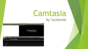 Camtasia By Tech Smith Camtasia is a Screen