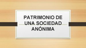 PATRIMONIO DE UNA SOCIEDAD ANNIMA El patrimonio representa