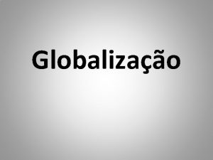 Globalizao O processo de globalizao um fenmeno do