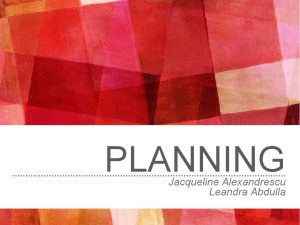 PLANNING Jacqueline Alexandrescu Leandra Abdulla SCHEDUL 22418 We