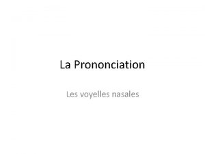 La Prononciation Les voyelles nasales There are 3