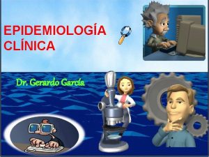 EPIDEMIOLOGA CLNICA Dr Gerardo Garca Antecedentes de la
