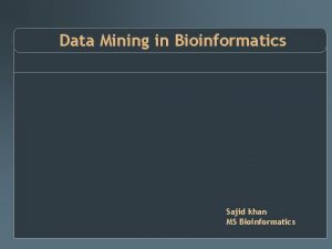 Data Mining in Bioinformatics Sajid khan MS Bioinformatics