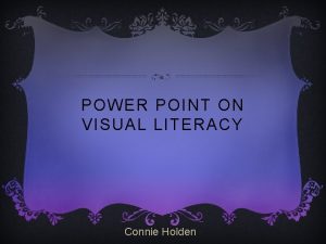 POWER POINT ON VISUAL LITERACY Connie Holden WHAT