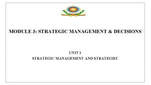 MODULE 3 STRATEGIC MANAGEMENT DECISIONS UNIT 1 STRATEGIC