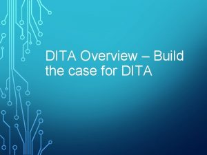 DITA Overview Build the case for DITA Overview