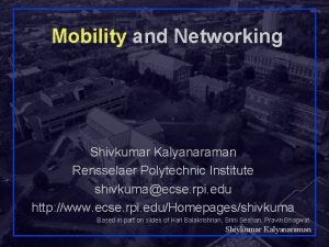 Mobility and Networking Shivkumar Kalyanaraman Rensselaer Polytechnic Institute Mobility and Networking Shivkumar Kalyanaraman Rensselaer Polytechnic Institute