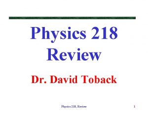 Physics 218 Review Dr David Toback Physics 218