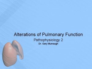 Alterations of Pulmonary Function Pathophysiology 2 Dr Gary