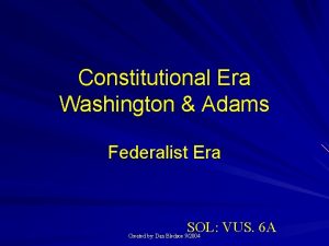 Constitutional Era Washington Adams Federalist Era SOL VUS