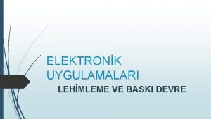 ELEKTRONK UYGULAMALARI LEHMLEME VE BASKI DEVRE LEHMLEMEDE KULLANILAN