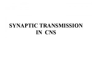 SYNAPTIC TRANSMISSION IN CNS Neuronal Processing in CNS