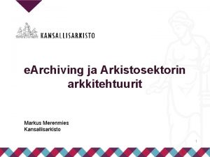 e Archiving ja Arkistosektorin arkkitehtuurit Markus Merenmies Kansallisarkisto