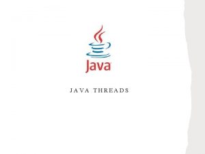 JAVA THREADS Threads Overview Creating threads in Java