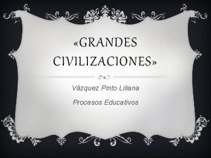 GRANDES CIVILIZACIONES Vzquez Pinto Liliana Procesos Educativos DIFERENCIA