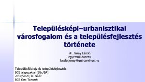 Teleplskpiurbanisztikai vrosfogalom s a teleplsfejleszts trtnete dr Jeney