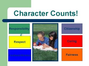 Character Counts Responsibility Citizenship Respect Caring Trustworthiness Fairness