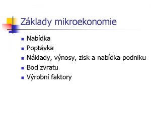 Zklady mikroekonomie n n n Nabdka Poptvka Nklady