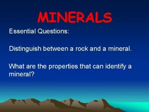 MINERALS Essential Questions Distinguish between a rock and