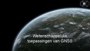 Wetenschappelijke toepassingen van GNSS Wetenschappelijke toepassingen Karakteristieken De
