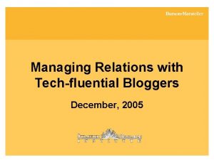 Managing Relations with Techfluential Bloggers December 2005 Who