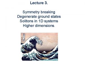 Lecture 3 Symmetry breaking Degenerate ground states Solitons