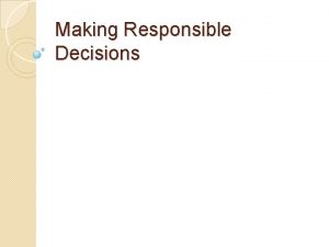 Making Responsible Decisions Facing Decisions Although you may