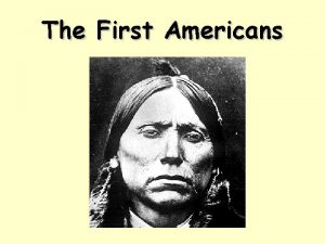 The First Americans The First Americans A long