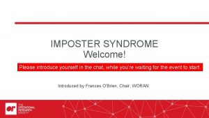 IMPOSTER SYNDROME Welcome Please introduce yourself in the