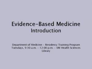EvidenceBased Medicine Introduction Department of Medicine Residency Training