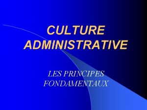 CULTURE ADMINISTRATIVE LES PRINCIPES FONDAMENTAUX HISTORIQUE l Les