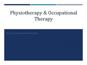 Physiotherapy Occupational Therapy ANUJA DUA and SAKINA HUSSAIN