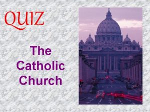 QUIZ The Catholic Church The Catholic Church Q