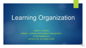 Learning Organization JAMIE G JOHNSON MSM 620 LEARNING