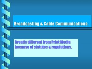 Broadcasting Cable Communications Greatly different from Print Media