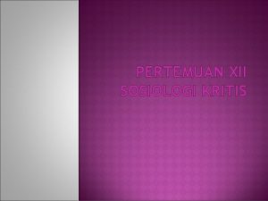 PERTEMUAN XII SOSIOLOGI KRITIS PENDAHULUAN Mari mulai berkonsentrasi