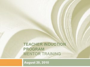TEACHER INDUCTION PROGRAM MENTOR TRAINING August 20 2010
