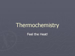 Thermochemistry Feel the Heat Heat q is the